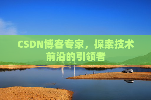 CSDN博客专家，探索技术前沿的引领者